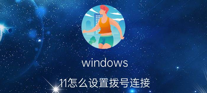 windows 11怎么设置拨号连接 windows11如何开机拨号上网？